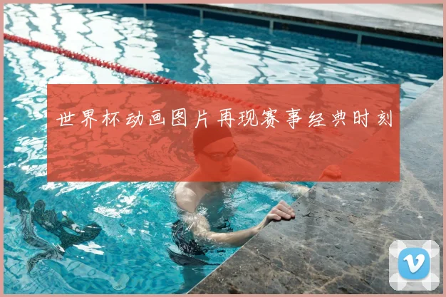 世界杯动画图片再现赛事经典时刻