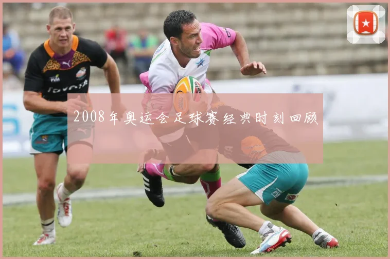2008年奥运会足球赛经典时刻回顾