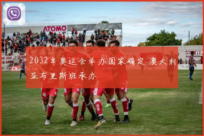 2032年奥运会举办国家确定 澳大利亚布里斯班承办