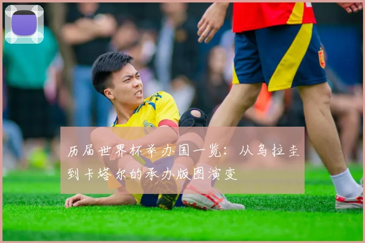 历届世界杯举办国一览:从乌拉圭到卡塔尔的承办版图演变