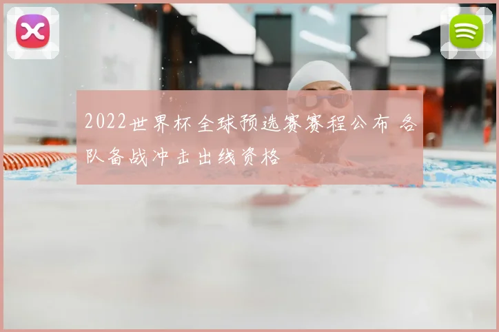 2022世界杯全球预选赛赛程公布 各队备战冲击出线资格